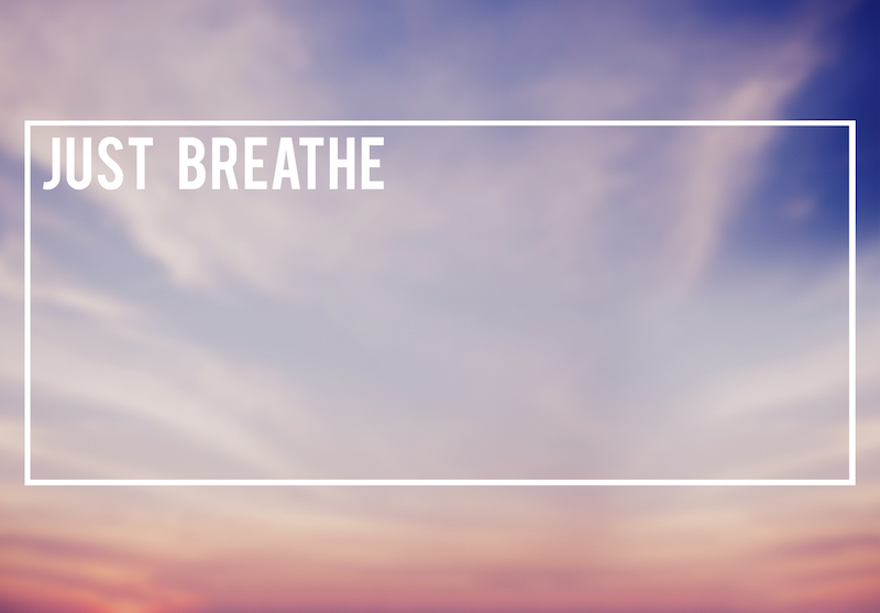 You can even say to yourself, “Long, slow, deep breath in, and long slow, deep, breath out.”