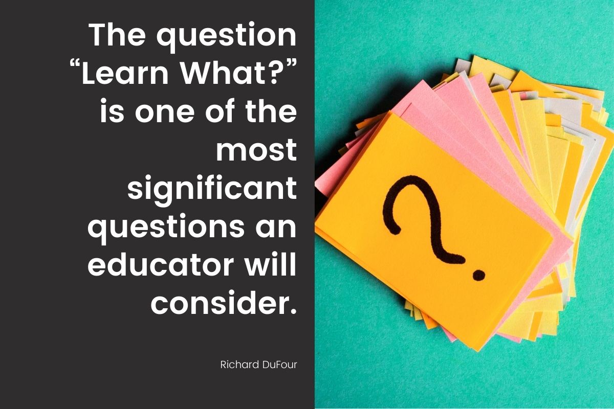 “The question “Learn What?” is one of the most significant questions an educator will consider.” (DuFour et al., 2016, p. 113)