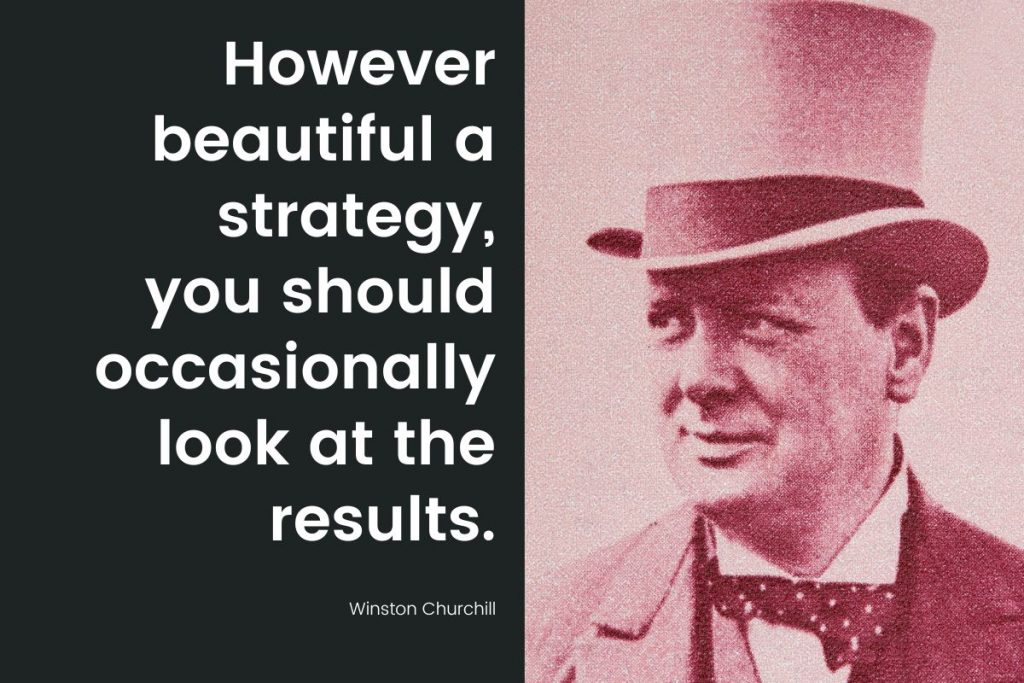 “However beautiful a strategy, you should occasionally look at the results.” -Winston Churchill